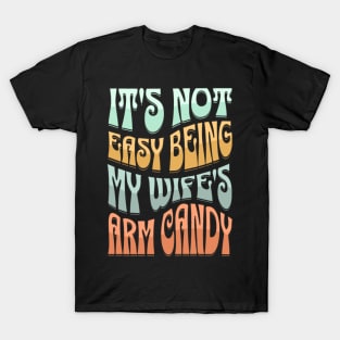 It's Not Easy Being My Wife's Arm Candy T-Shirt